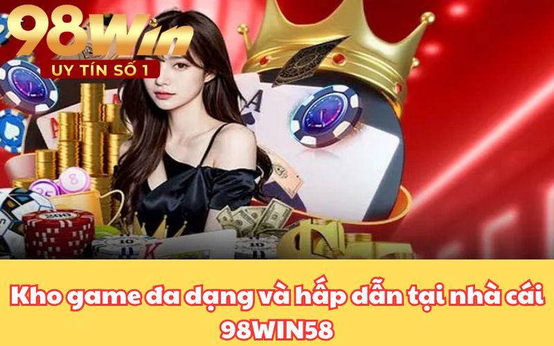 Kho game đa dạng và hấp dẫn tại nhà cái 98WIN58