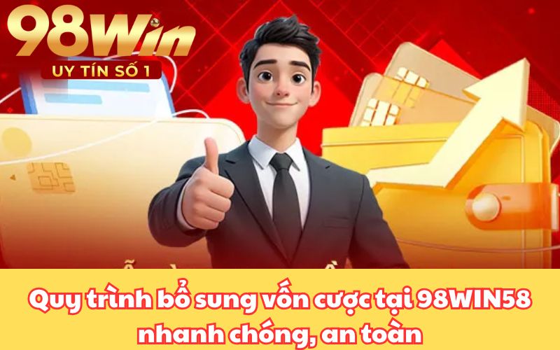 Quy trình bổ sung vốn cược tại 98WIN58 nhanh chóng, an toàn