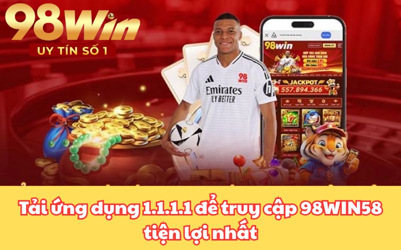 Tải ứng dụng 1.1.1.1 để truy cập 98WIN58 tiện lợi nhất