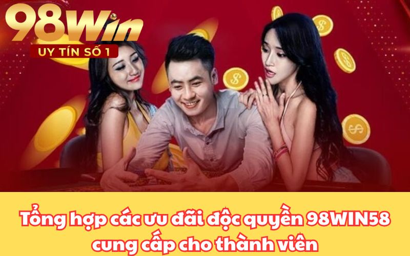 Tổng hợp các ưu đãi độc quyền 98WIN58 cung cấp cho thành viên
