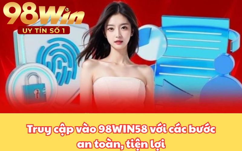 Truy cập vào 98WIN58 với các bước an toàn, tiện lợi